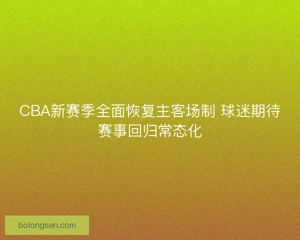 CBA新赛季全面恢复主客场制 球迷期待赛事回归常态化