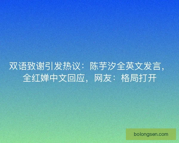 双语致谢引发热议：陈芋汐全英文发言，全红婵中文回应，网友：格局打开
