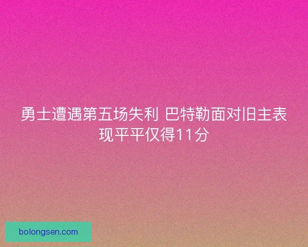 勇士遭遇第五场失利 巴特勒面对旧主表现平平仅得11分