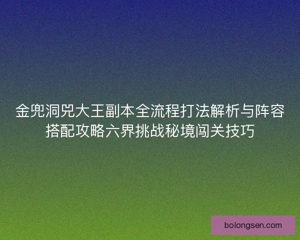 金兜洞兕大王副本全流程打法解析与阵容搭配攻略六界挑战秘境闯关技巧