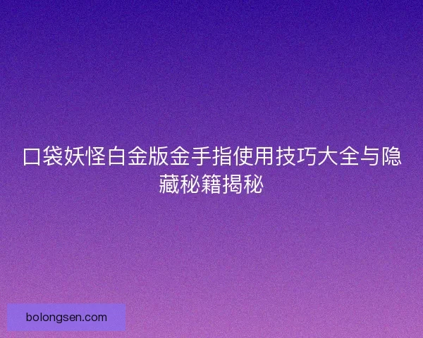 口袋妖怪白金版金手指使用技巧大全与隐藏秘籍揭秘