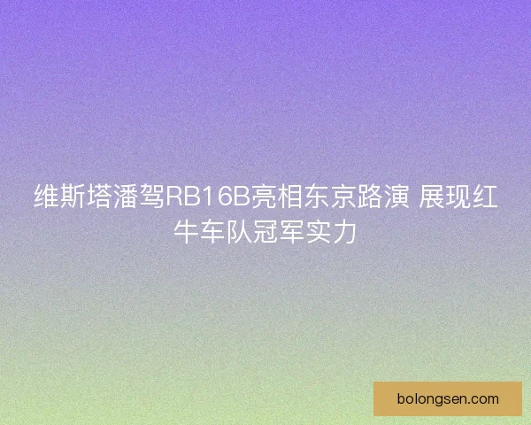 维斯塔潘驾RB16B亮相东京路演 展现红牛车队冠军实力