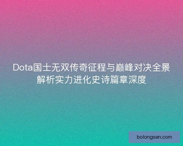 Dota国士无双传奇征程与巅峰对决全景解析实力进化史诗篇章深度